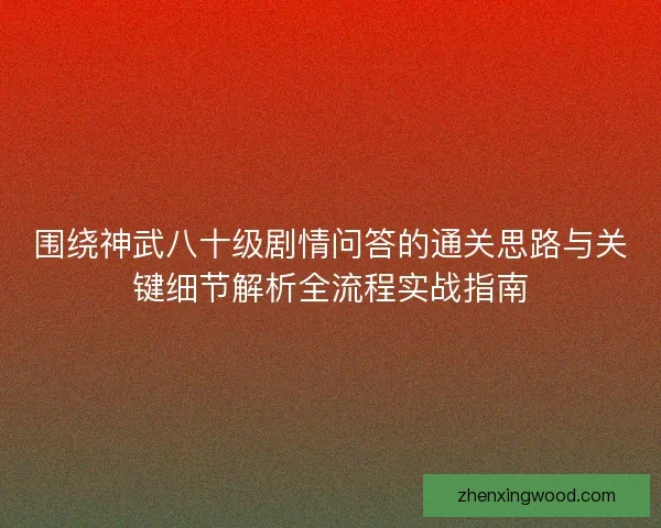 围绕神武八十级剧情问答的通关思路与关键细节解析全流程实战指南