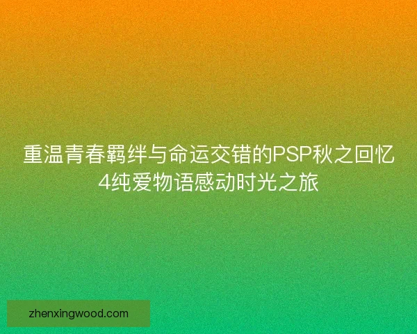 重温青春羁绊与命运交错的PSP秋之回忆4纯爱物语感动时光之旅