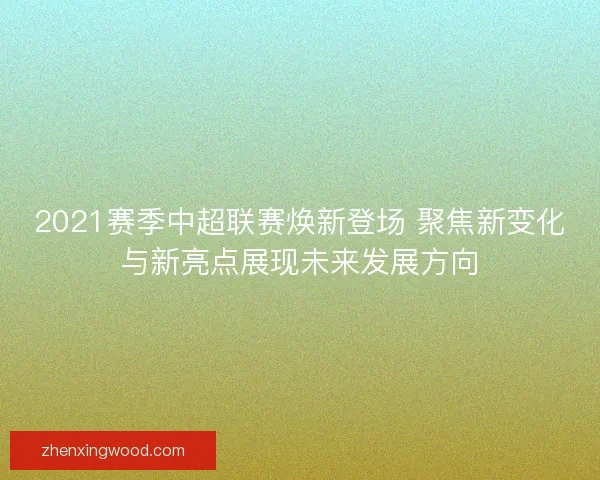 2021赛季中超联赛焕新登场 聚焦新变化与新亮点展现未来发展方向 2021赛季中超联赛焕新登场 聚焦新变化与新亮点展现未来发展方向