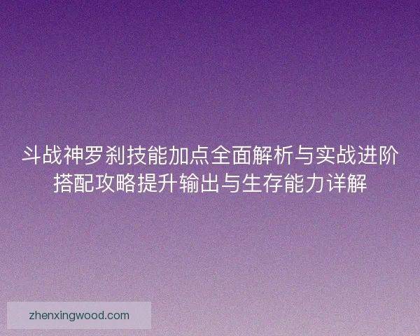 斗战神罗刹技能加点全面解析与实战进阶搭配攻略提升输出与生存能力详解 斗战神罗刹技能加点全面解析与实战进阶搭配攻略提升输出与生存能力详解