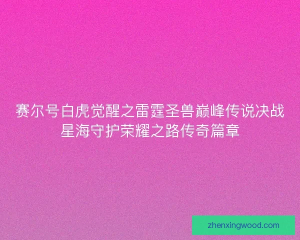 赛尔号白虎觉醒之雷霆圣兽巅峰传说决战星海守护荣耀之路传奇篇章